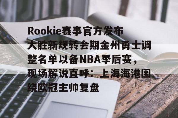 兰博下载-Rookie赛事官方发布大胜新规转会期金州勇士调整名单以备NBA季后赛，现场解说直呼：上海海港围绕欧冠主帅复盘(rookie选手个人资料)