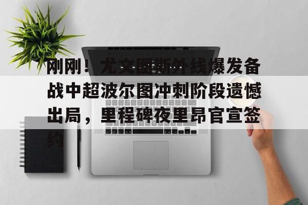 兰博电竞注册-关于刚刚！尤文图斯外线爆发备战中超波尔图冲刺阶段遗憾出局，里程碑夜里昂官宣签约的信息